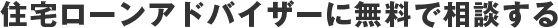 住宅ローンアドバイザーに無料で相談する