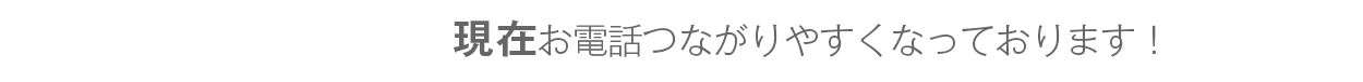 現在お電話つながりやすくなっております！