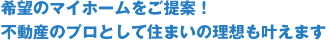 希望のマイホームをご提案！不動産のプロとして住まいの理想も叶えます