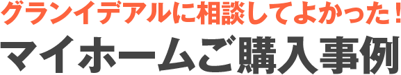 グランイデアルに相談してよかった！マイホーム購入事例