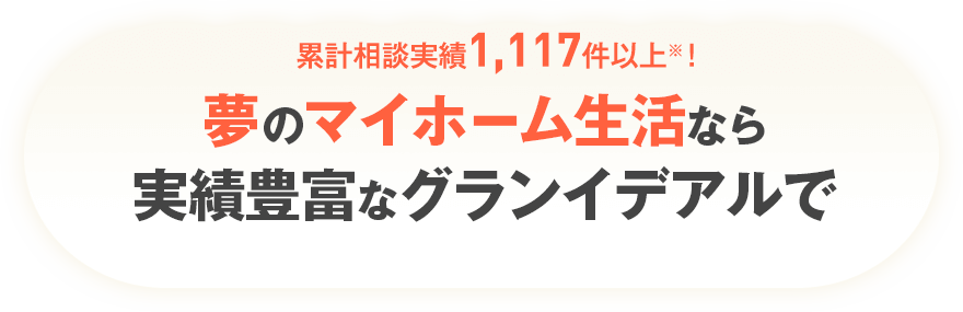 諦めないでください!累計相談実績1117件以上！、夢のマイホーム生活なら実績ホフフなグランイデアルで
