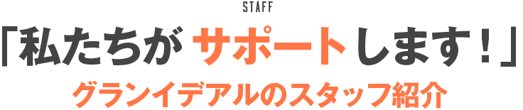 「私たちがサポートします！」グランイデアルのスタッフ紹介